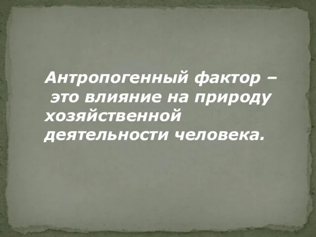 Антропогенный фактор – это влияние на природу хозяйственной деятельности человека.