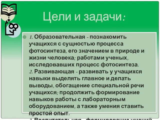 Цели и задачи: 1. Образовательная - познакомить учащихся с сущностью процесса фотосинтеза,