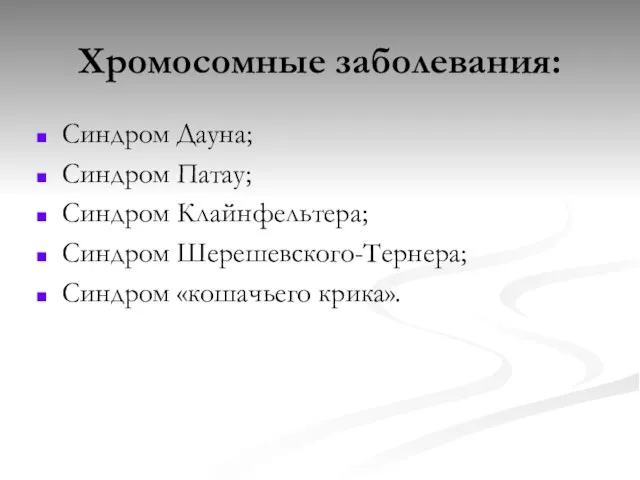 Хромосомные заболевания: Синдром Дауна; Синдром Патау; Синдром Клайнфельтера; Синдром Шерешевского-Тернера; Синдром «кошачьего крика».