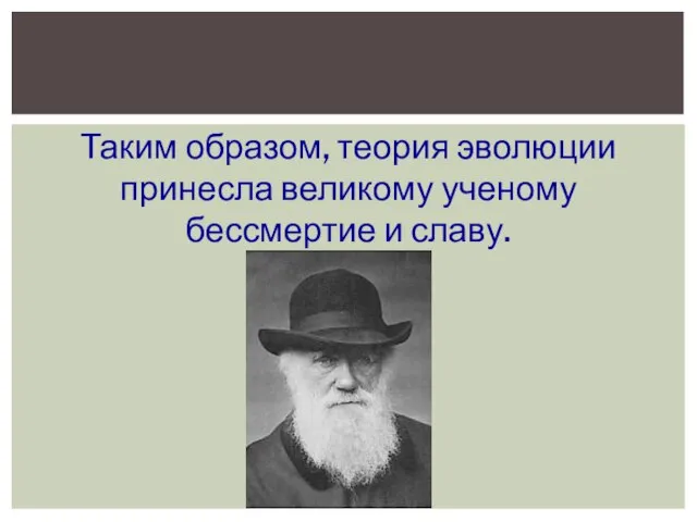 Таким образом, теория эволюции принесла великому ученому бессмертие и славу.