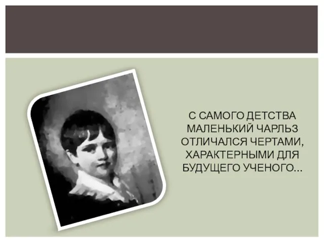 С самого детства маленький Чарльз отличался чертами, характерными для будущего ученого…