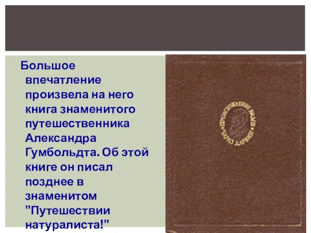 Большое впечатление произвела на него книга знаменитого путешественника Александра Гумбольдта. Об этой