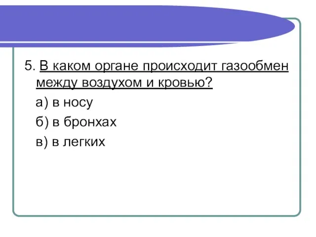 5. В каком органе происходит газообмен между воздухом и кровью? а) в