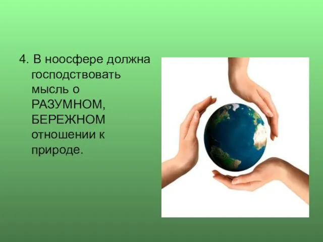 4. В ноосфере должна господствовать мысль о РАЗУМНОМ, БЕРЕЖНОМ отношении к природе.