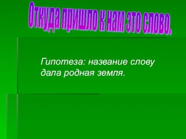 Гипотеза: название слову дала родная земля. Откуда пришло к нам это слово.