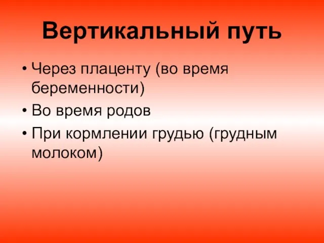 Вертикальный путь Через плаценту (во время беременности) Во время родов При кормлении грудью (грудным молоком)