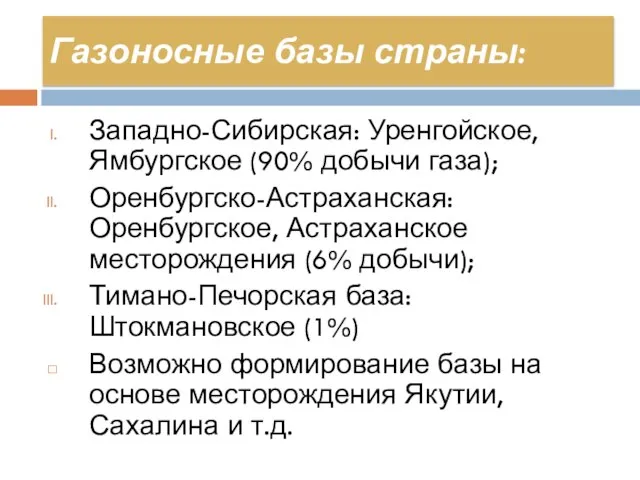 Газоносные базы страны: Западно-Сибирская: Уренгойское, Ямбургское (90% добычи газа); Оренбургско-Астраханская: Оренбургское, Астраханское