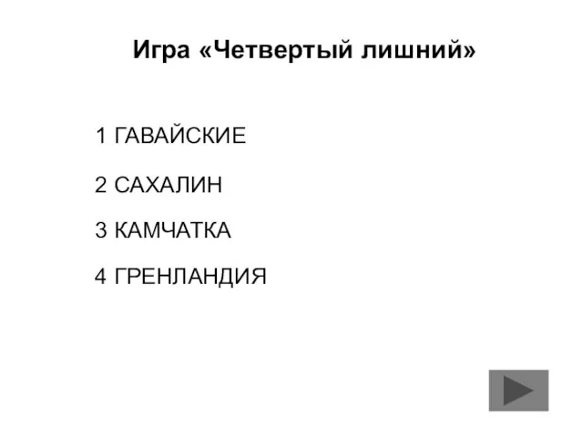 Игра «Четвертый лишний» 1 ГАВАЙСКИЕ 2 САХАЛИН 3 КАМЧАТКА 4 ГРЕНЛАНДИЯ