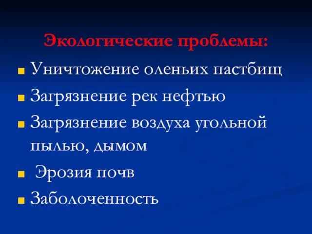 Экологические проблемы: Уничтожение оленьих пастбищ Загрязнение рек нефтью Загрязнение воздуха угольной пылью, дымом Эрозия почв Заболоченность