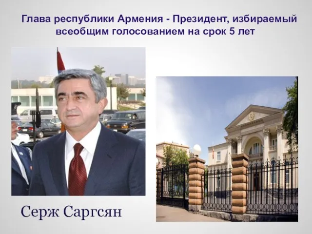 Глава республики Армения - Президент, избираемый всеобщим голосованием на срок 5 лет Серж Саргсян