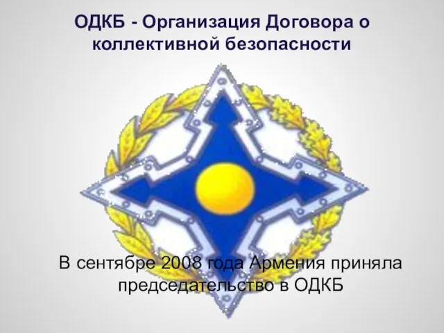 ОДКБ - Организация Договора о коллективной безопасности В сентябре 2008 года Армения приняла председательство в ОДКБ