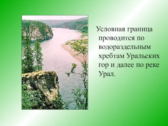 Условная граница проводится по водораздельным хребтам Уральских гор и далее по реке Урал.