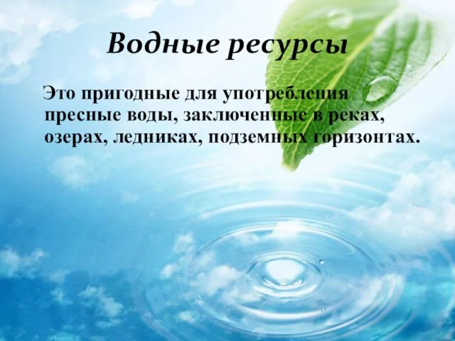 Водные ресурсы Это пригодные для употребления пресные воды, заключенные в реках, озерах, ледниках, подземных горизонтах.