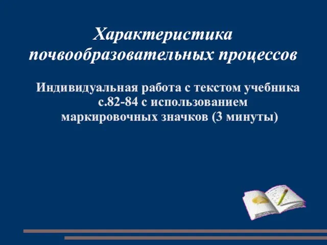 Характеристика почвообразовательных процессов Индивидуальная работа с текстом учебника с.82-84 с использованием маркировочных значков (3 минуты)