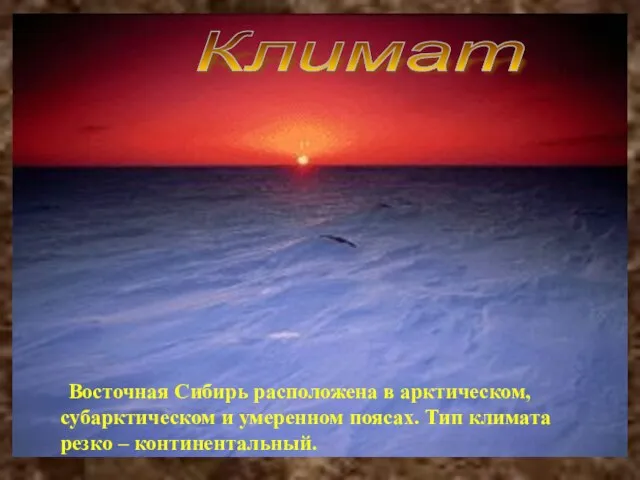 Восточная Сибирь расположена в арктическом, субарктическом и умеренном поясах. Тип климата резко – континентальный. Климат