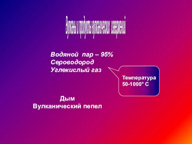 Вулканы и продукты вулканических извержений Водяной пар – 95% Сероводород Углекислый газ