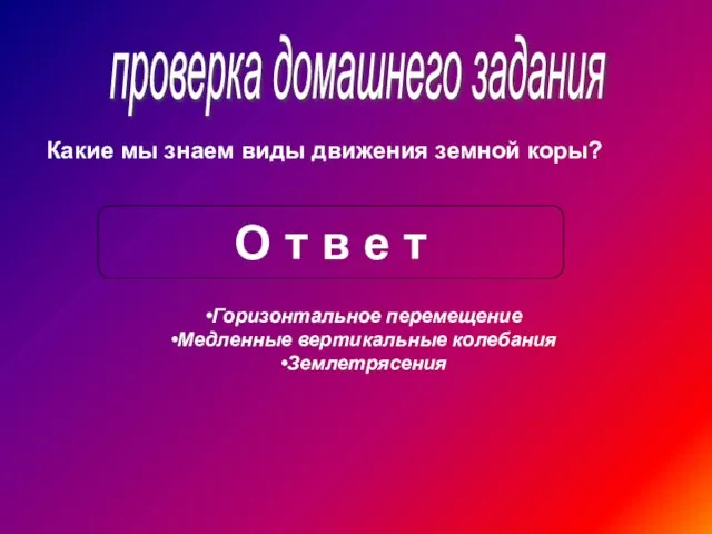 проверка домашнего задания Какие мы знаем виды движения земной коры? О т