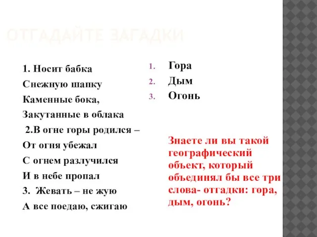 ОТГАДАЙТЕ ЗАГАДКИ 1. Носит бабка Снежную шапку Каменные бока, Закутанные в облака