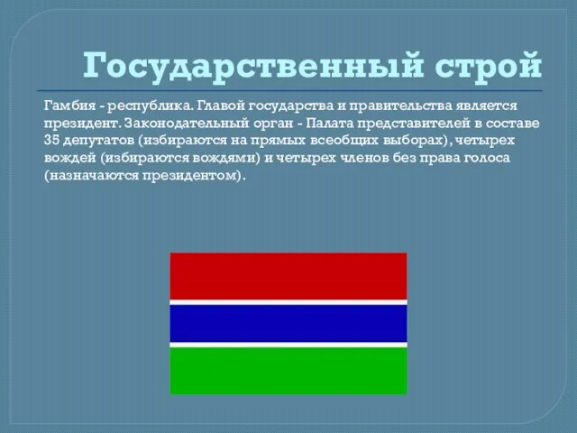 Государственный строй Гамбия - республика. Главой государства и правительства является президент. Законодательный