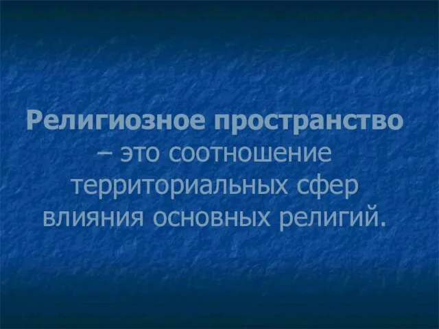 Религиозное пространство – это соотношение территориальных сфер влияния основных религий.