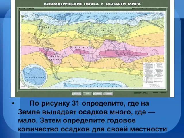 По рисунку 31 определите, где на Земле выпадает осадков много, где —