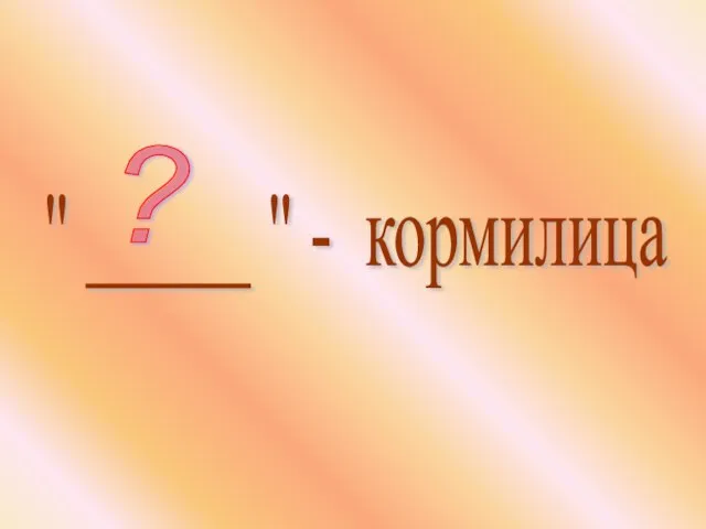 " _____ " - кормилица ?