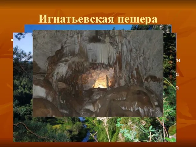 Игнатьевская пещера С этой пещерой связано множество легенд и преданий. Согласно одной