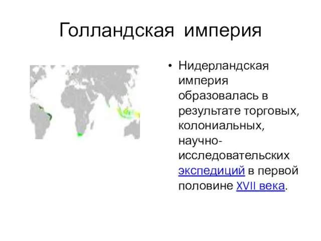 Голландская империя Нидерландская империя образовалась в результате торговых, колониальных, научно-исследовательских экспедиций в первой половине XVII века.