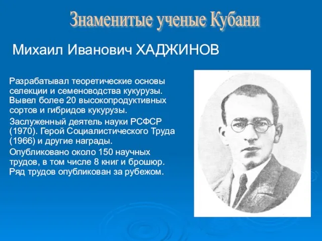 Михаил Иванович ХАДЖИНОВ Разрабатывал теоретические основы селекции и семеноводства кукурузы. Вывел более