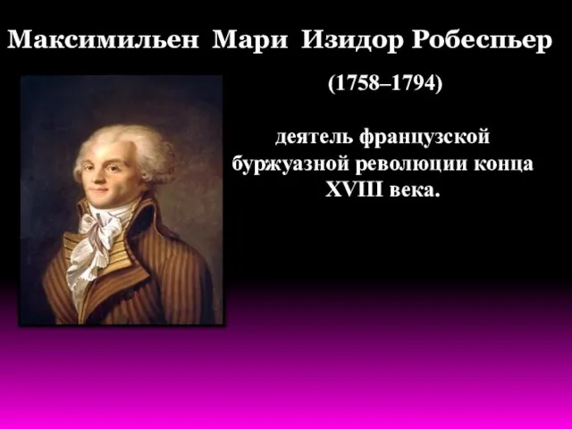 (1758–1794) деятель французской буржуазной революции конца XVIII века. Максимильен Мари Изидор Робеспьер