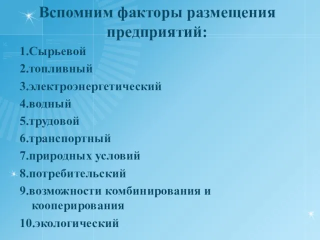 Вспомним факторы размещения предприятий: 1.Сырьевой 2.топливный 3.электроэнергетический 4.водный 5.трудовой 6.транспортный 7.природных условий