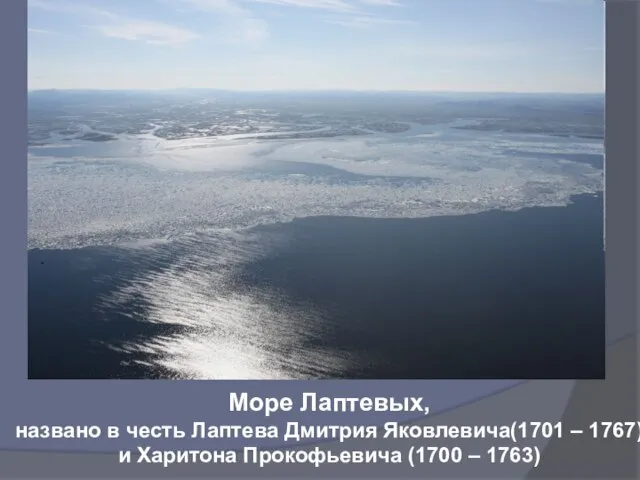 Море Лаптевых, названо в честь Лаптева Дмитрия Яковлевича(1701 – 1767) и Харитона Прокофьевича (1700 – 1763)