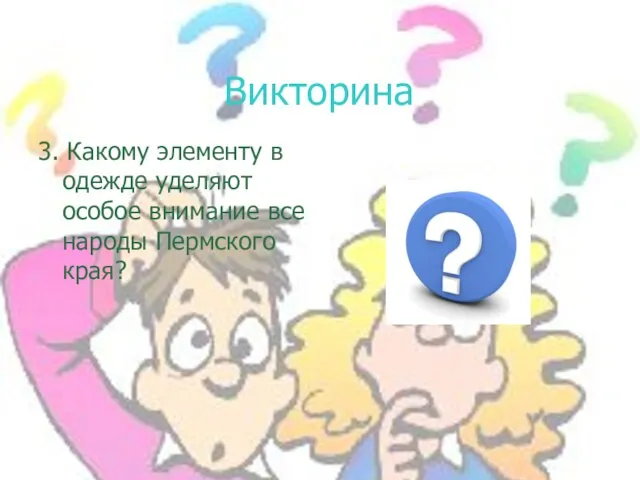 Викторина 3. Какому элементу в одежде уделяют особое внимание все народы Пермского края?