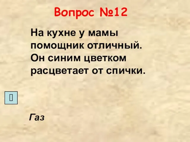 Вопрос №12 На кухне у мамы помощник отличный. Он синим цветком расцветает от спички. Газ ?