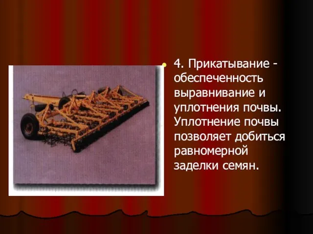 4. Прикатывание - обеспеченность выравнивание и уплотнения почвы. Уплотнение почвы позволяет добиться равномерной заделки семян.