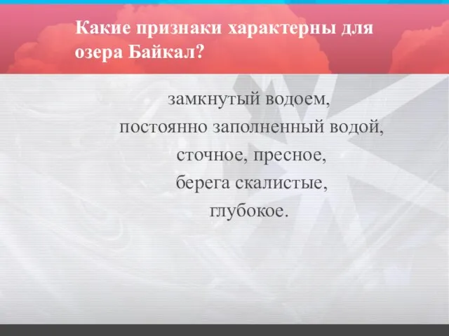 Какие признаки характерны для озера Байкал? замкнутый водоем, постоянно заполненный водой, сточное, пресное, берега скалистые, глубокое.