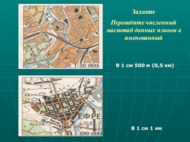 Задание Переведите численный масштаб данных планов в именованный В 1 см 500