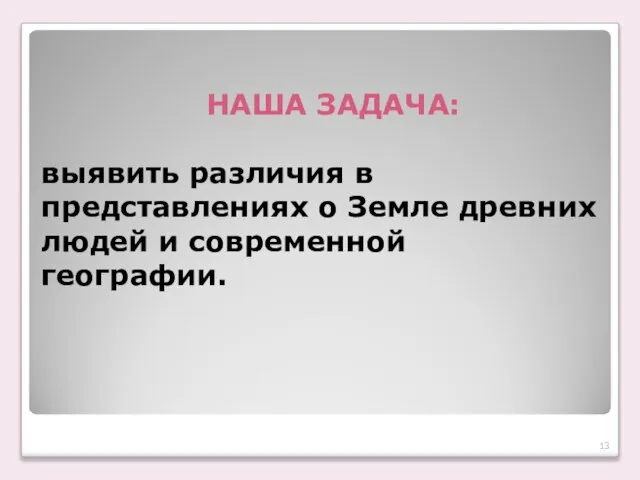 НАША ЗАДАЧА: выявить различия в представлениях о Земле древних людей и современной географии.