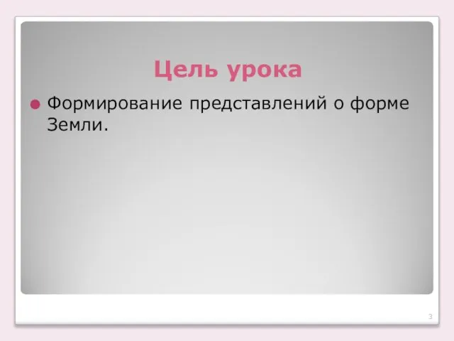 Цель урока Формирование представлений о форме Земли.