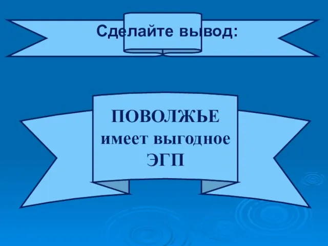 Сделайте вывод: ПОВОЛЖЬЕ имеет выгодное ЭГП