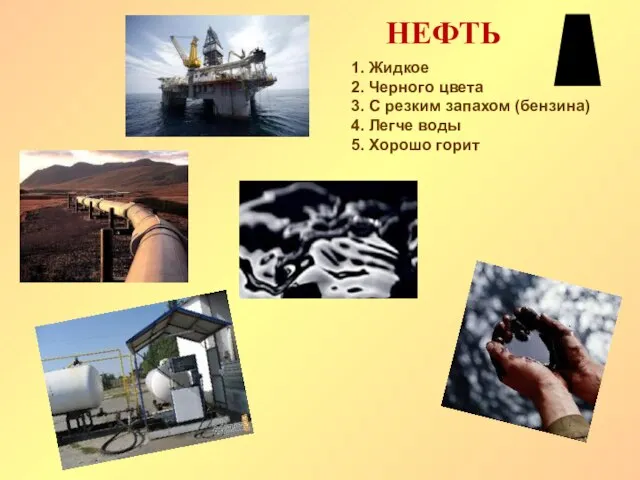 НЕФТЬ 1. Жидкое 2. Черного цвета 3. С резким запахом (бензина) 4.