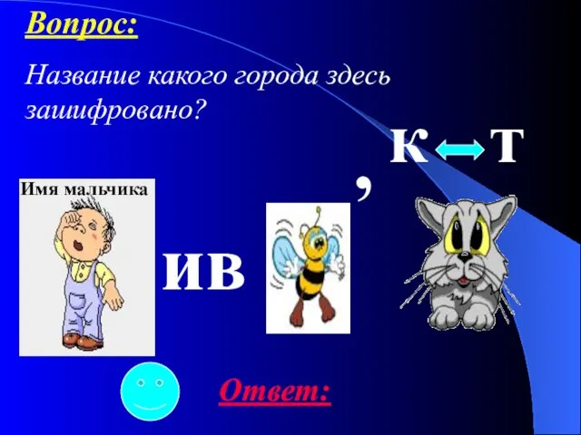 ив , к т Имя мальчика Ответ: Вопрос: Название какого города здесь зашифровано?