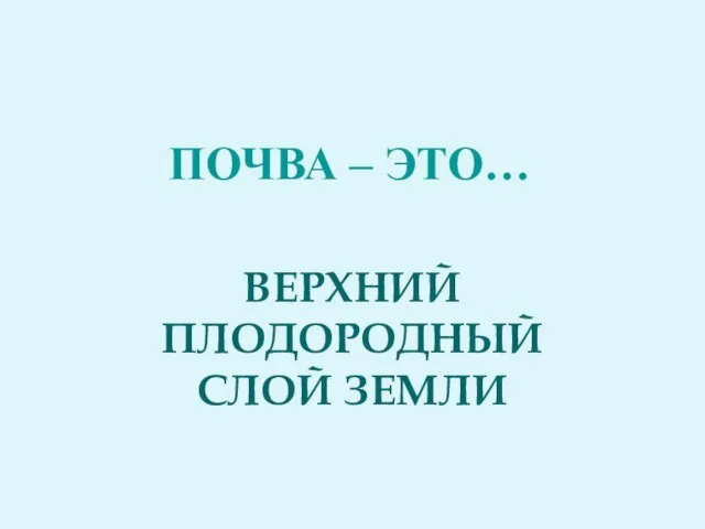 Почва – это… ВЕРХНИЙ ПЛОДОРОДНЫЙ СЛОЙ ЗЕМЛИ