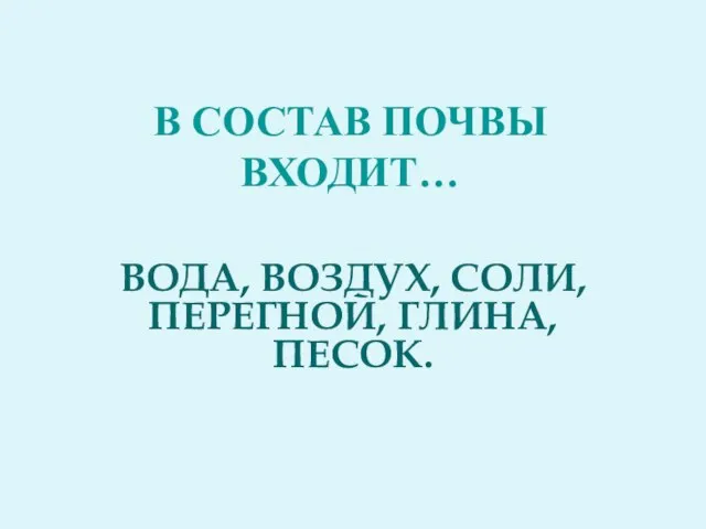 В состав почвы входит… ВОДА, ВОЗДУХ, СОЛИ, ПЕРЕГНОЙ, ГЛИНА, ПЕСОК.