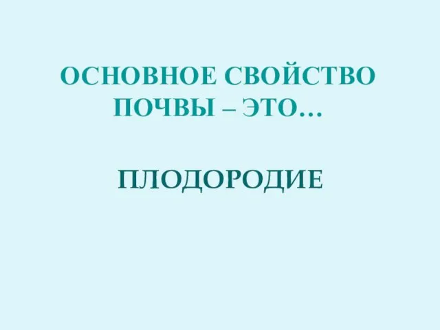 Основное свойство почвы – это… ПЛОДОРОДИЕ