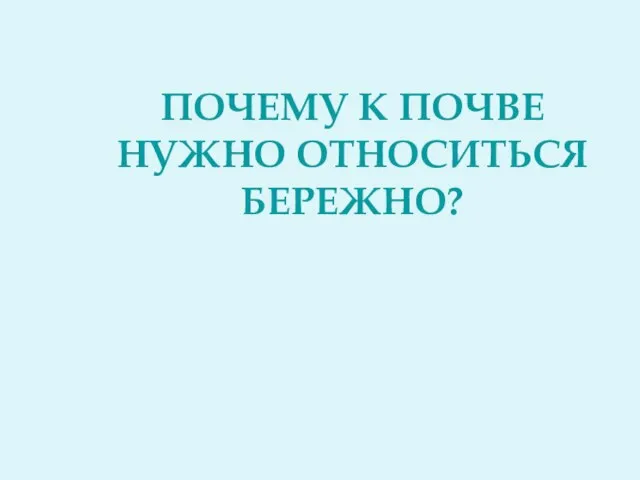 ПОЧЕМУ К ПОЧВЕ НУЖНО ОТНОСИТЬСЯ БЕРЕЖНО?