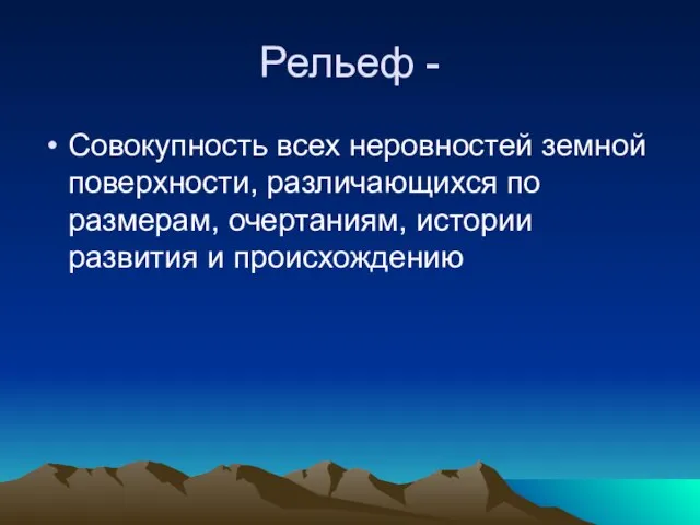 Рельеф - Совокупность всех неровностей земной поверхности, различающихся по размерам, очертаниям, истории развития и происхождению