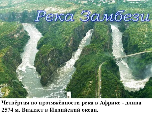 Река Замбези Четвёртая по протяжённости река в Африке - длина 2574 м. Впадает в Индийский океан.