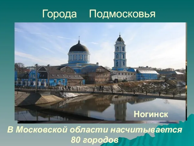 Города Подмосковья В Московской области насчитывается 80 городов Волоколамск Коломна Ногинск