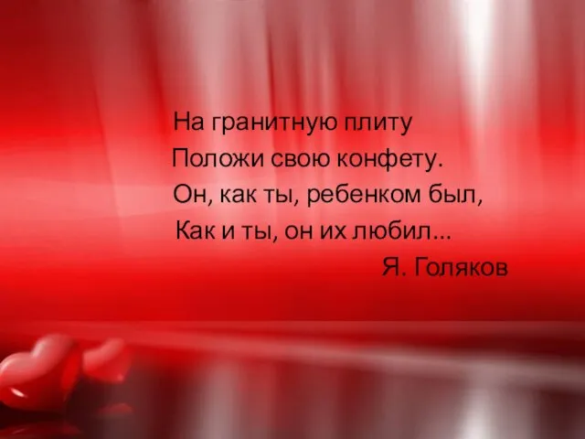 На гранитную плиту Положи свою конфету. Он, как ты, ребенком был, Как